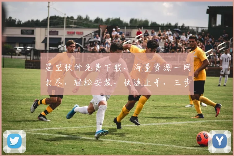 星空软件免费下载,海量资源一网打尽,轻松安装,快速上手,三步搞定